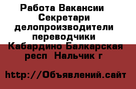 Работа Вакансии - Секретари, делопроизводители, переводчики. Кабардино-Балкарская респ.,Нальчик г.